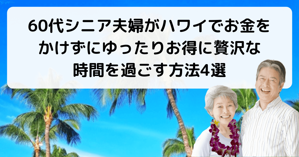 60代シニア夫婦がハワイでお金をかけずにゆったりお得に贅沢な時間を過ごす方法4選